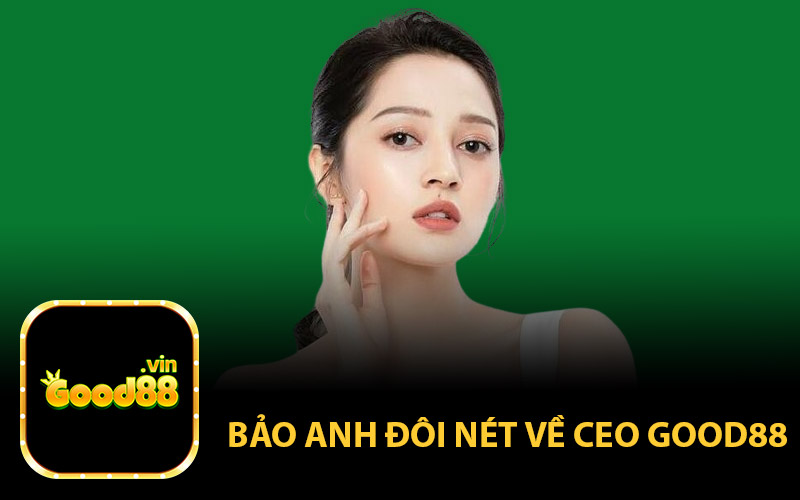 Bảo Anh Đôi Nét Về CEO GOOD88