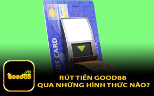 Rút Tiền GOOD88 Qua Những Hình Thức Nào?